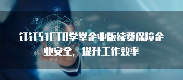 钉钉51CTO学堂企业版续费保障企业安全,提升工作效率