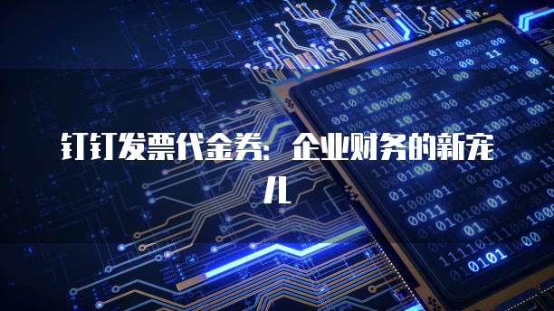 钉钉发票代金券:企业财务的新宠儿