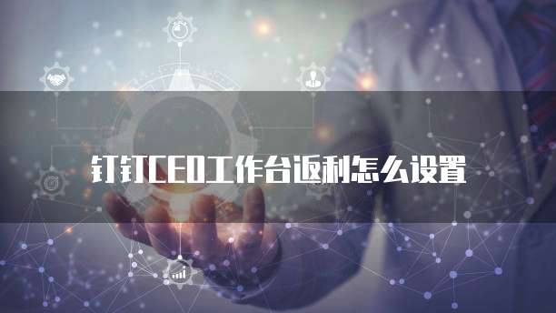 钉钉CEO工作台返利怎么设置