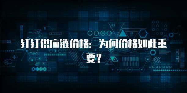 钉钉供应链价格:为何价格如此重要?