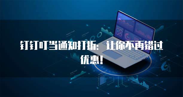 钉钉叮当通知打折:让你不再错过优惠!