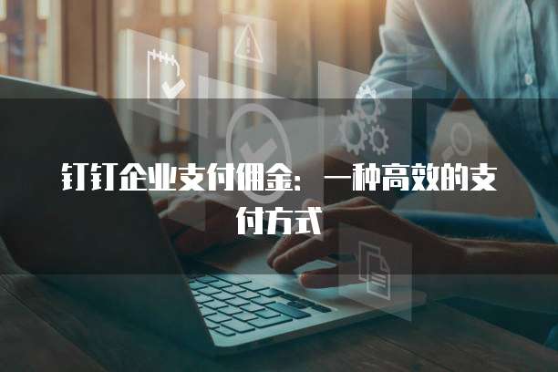 钉钉企业支付佣金:一种高效的支付方式