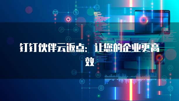 钉钉伙伴云返点:让您的企业更高效