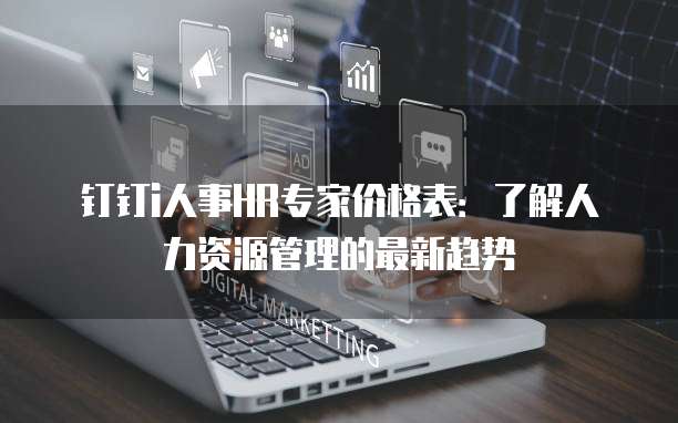 钉钉i人事HR专家价格表:了解人力资源管理的最新趋势