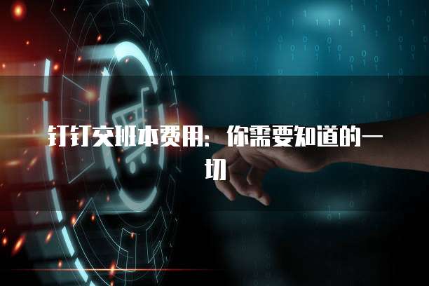 钉钉交班本费用:你需要知道的一切
