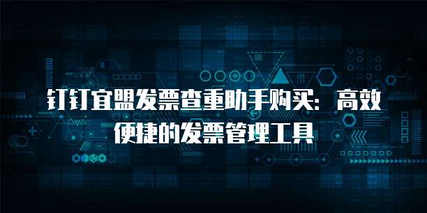 钉钉宜盟发票查重助手购买:高效便捷的发票管理工具