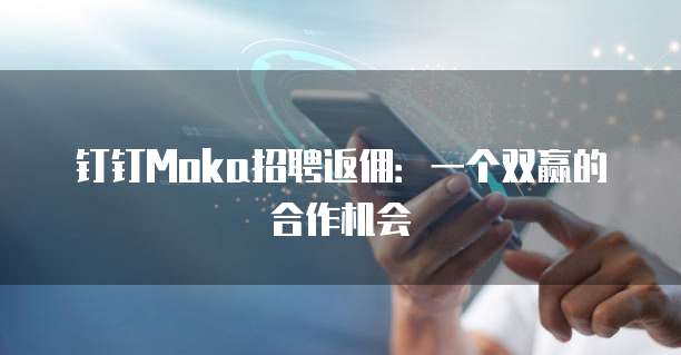 钉钉Moka招聘返佣:一个双赢的合作机会