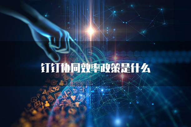 钉钉协同效率政策是什么