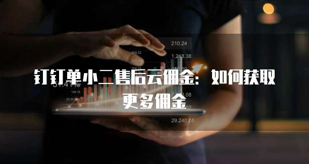 钉钉单小二售后云佣金：如何获取更多佣金