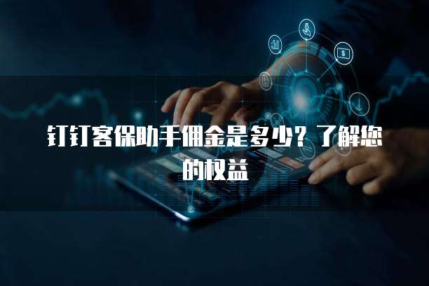 钉钉客保助手佣金是多少?了解您的权益