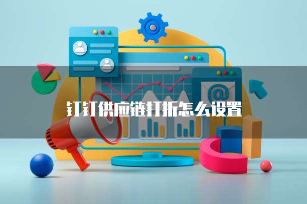 钉钉供应链打折怎么设置