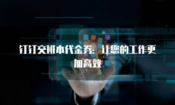钉钉交班本代金券：让您的工作更加高效