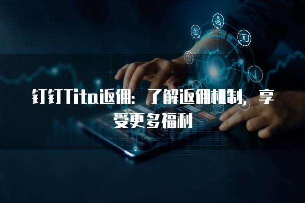 钉钉Tita返佣:了解返佣机制,享受更多福利