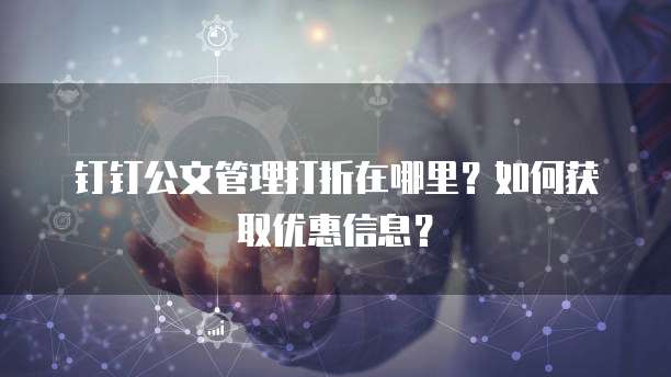 钉钉公文管理打折在哪里?如何获取优惠信息?
