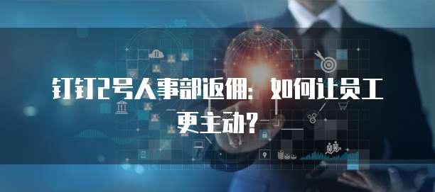 钉钉2号人事部返佣:如何让员工更主动?