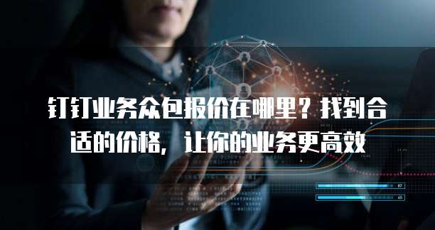 钉钉业务众包报价在哪里?找到合适的价格,让你的业务更高效