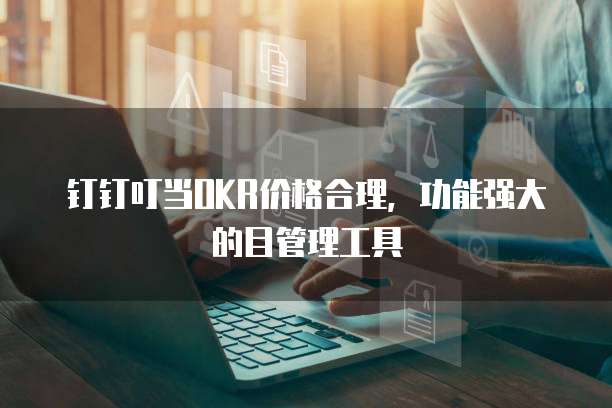 钉钉叮当OKR价格合理,功能强大的目管理工具