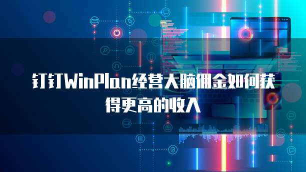 钉钉WinPlan经营大脑佣金如何获得更高的收入