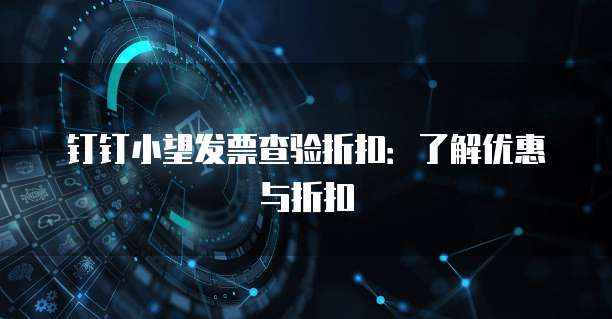 钉钉小望发票查验折扣:了解优惠与折扣