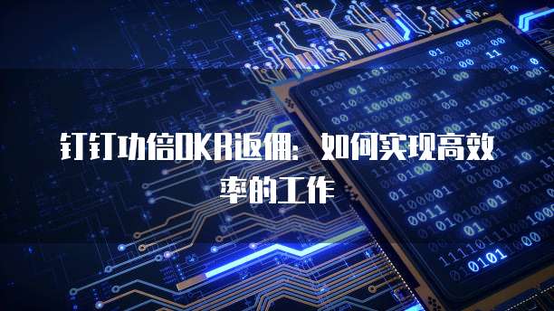 钉钉功倍OKR返佣:如何实现高效率的工作