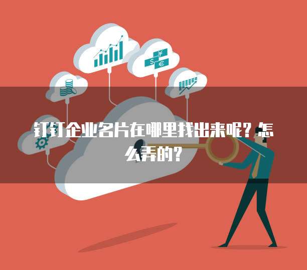 钉钉企业名片在哪里找出来呢?怎么弄的?