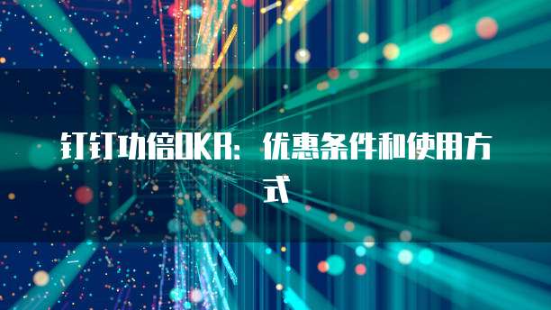 钉钉功倍OKR:优惠条件和使用方式