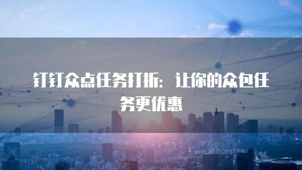 钉钉众点任务打折:让你的众包任务更优惠