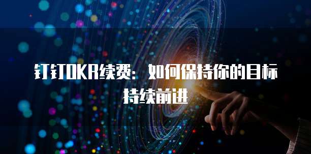 钉钉OKR续费:如何保持你的目标持续前进