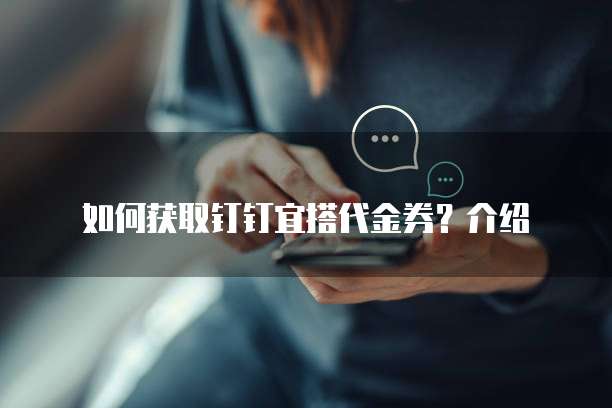 如何获取钉钉宜搭代金券?介绍