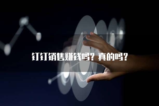 钉钉销售赚钱吗?真的吗?
