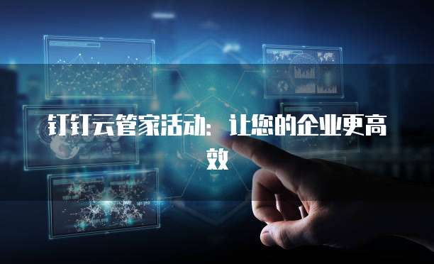 钉钉云管家活动:让您的企业更高效