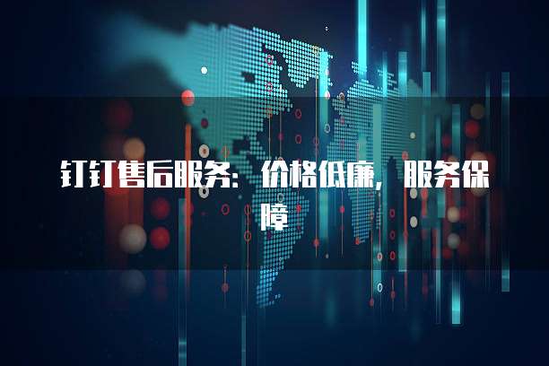 钉钉售后服务:价格低廉,服务保障
