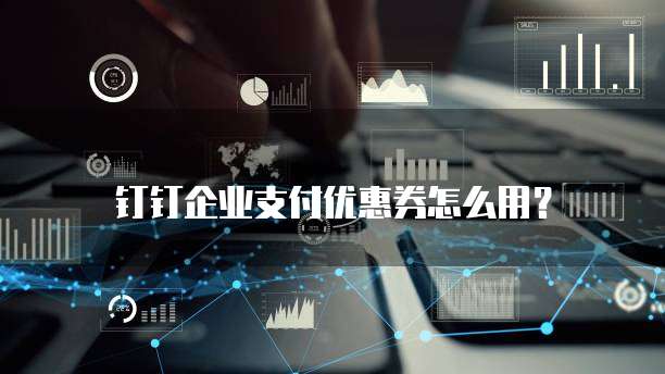 钉钉企业支付优惠券怎么用?