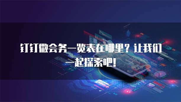 钉钉微会务一览表在哪里?让我们一起探索吧!