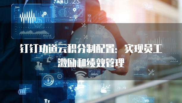 钉钉功道云积分制配置：实现员工激励和绩效管理