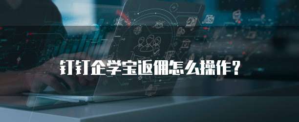 钉钉企学宝返佣怎么操作?