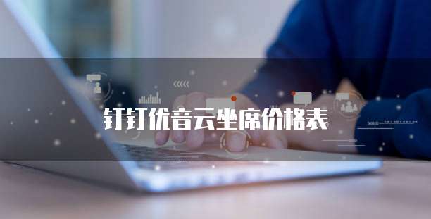 钉钉优音云坐席价格表