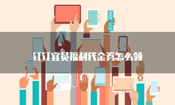 钉钉宜员福利代金券怎么领