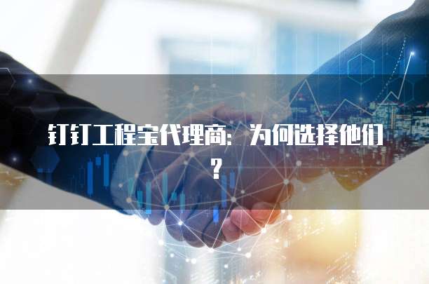 钉钉工程宝代理商:为何选择他们?