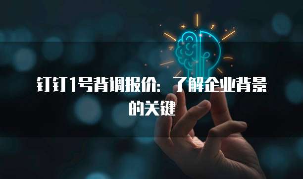 钉钉1号背调报价:了解企业背景的关键
