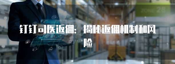 钉钉司医返佣:揭秘返佣机制和风险