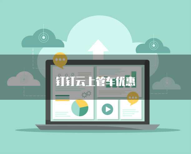 钉钉云上管车优惠