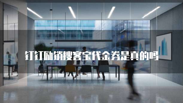 钉钉励销搜客宝代金券是真的吗