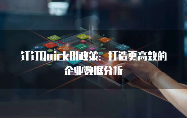 钉钉QuickBI政策:打造更高效的企业数据分析