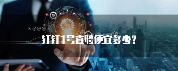 钉钉1号直聘便宜多少?