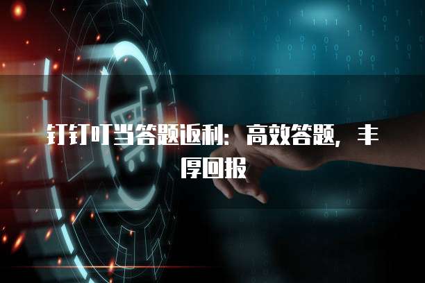 钉钉叮当答题返利:高效答题,丰厚回报