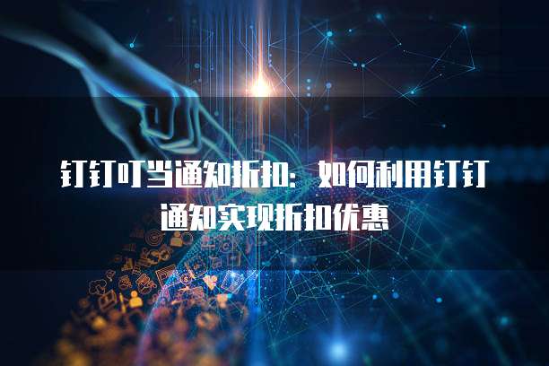 钉钉叮当通知折扣:如何利用钉钉通知实现折扣优惠