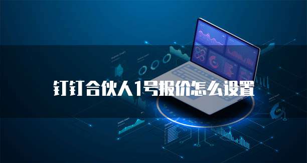 钉钉合伙人1号报价怎么设置