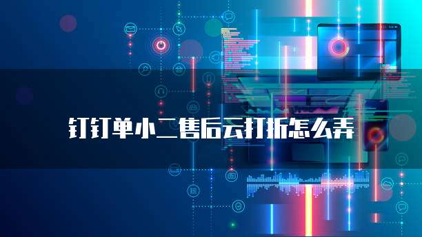 钉钉单小二售后云打折怎么弄