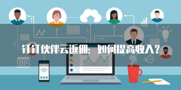 钉钉伙伴云返佣:如何提高收入?